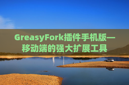 GreasyFork插件手机版—移动端的强大扩展工具