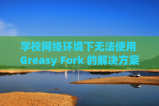 学校网络环境下无法使用 Greasy Fork 的解决方案