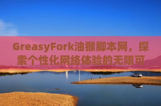 GreasyFork油猴脚本网，探索个性化网络体验的无限可能