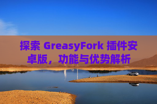 探索 GreasyFork 插件安卓版，功能与优势解析