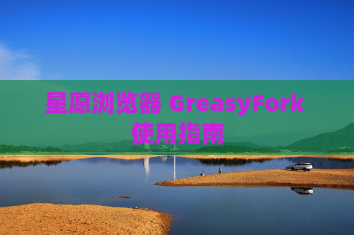 星愿浏览器 GreasyFork 使用指南